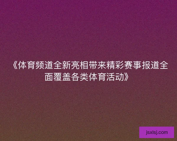 《体育频道全新亮相带来精彩赛事报道全面覆盖各类体育活动》 《体育频道全新亮相带来精彩赛事报道全面覆盖各类体育活动》