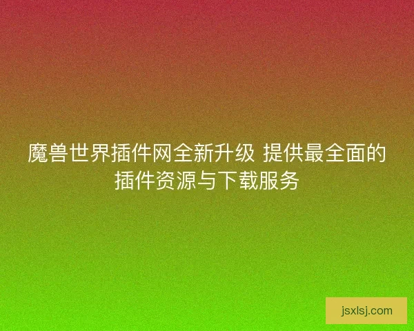 魔兽世界插件网全新升级 提供最全面的插件资源与下载服务