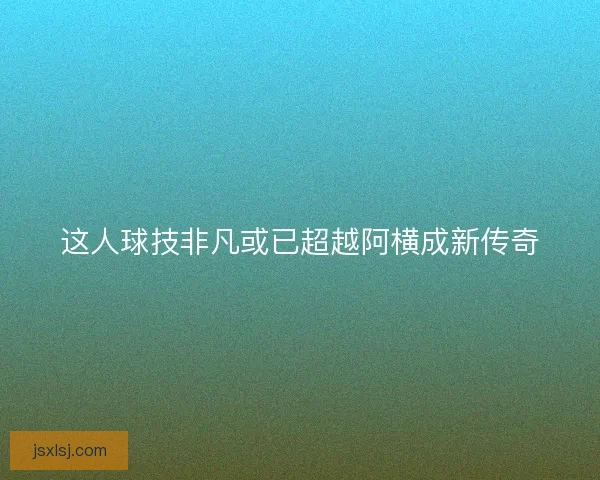 这人球技非凡或已超越阿横成新传奇