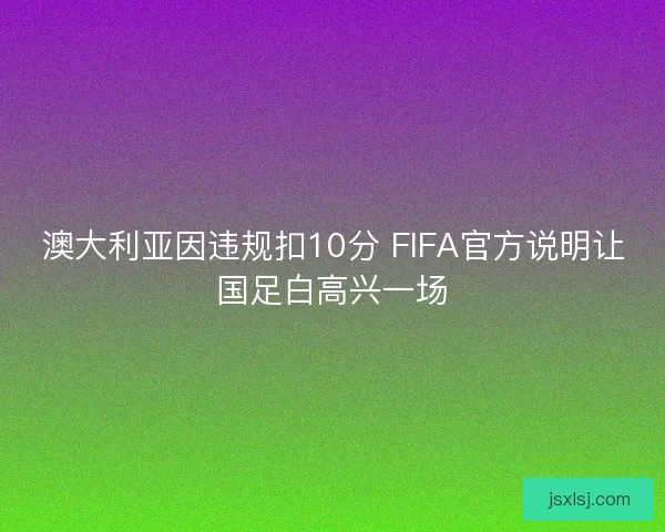 澳大利亚因违规扣10分 FIFA官方说明让国足白高兴一场